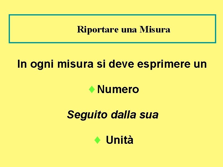 Riportare una Misura In ogni misura si deve esprimere un ¨Numero Seguito dalla sua