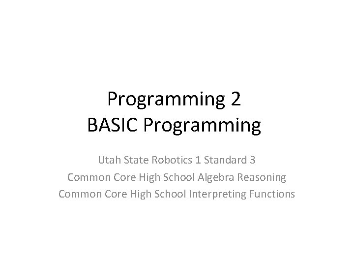 Programming 2 BASIC Programming Utah State Robotics 1 Standard 3 Common Core High School