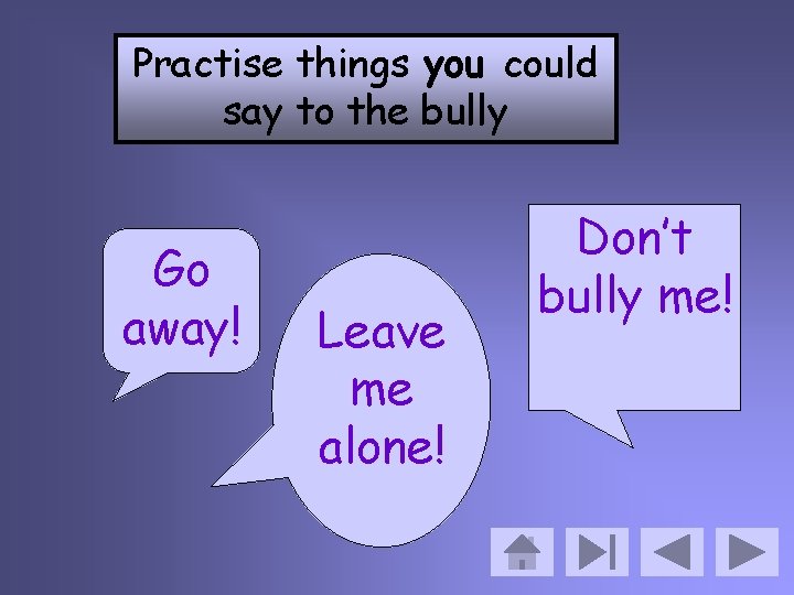 Practise things you could say to the bully Go away! Leave me alone! Don’t