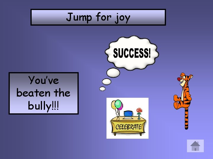 Jump for joy You’ve beaten the bully!!! 