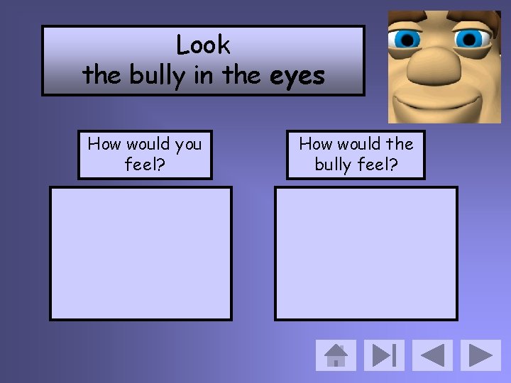 Look the bully in the eyes How would you feel? How would the bully