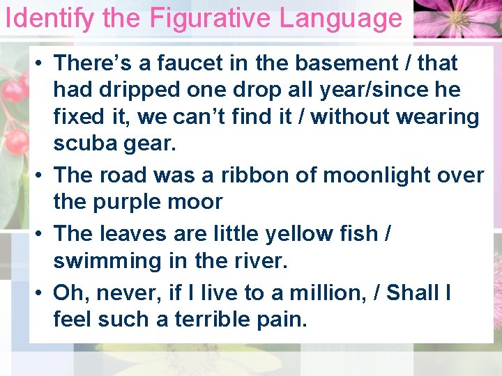 Identify the Figurative Language • There’s a faucet in the basement / that had