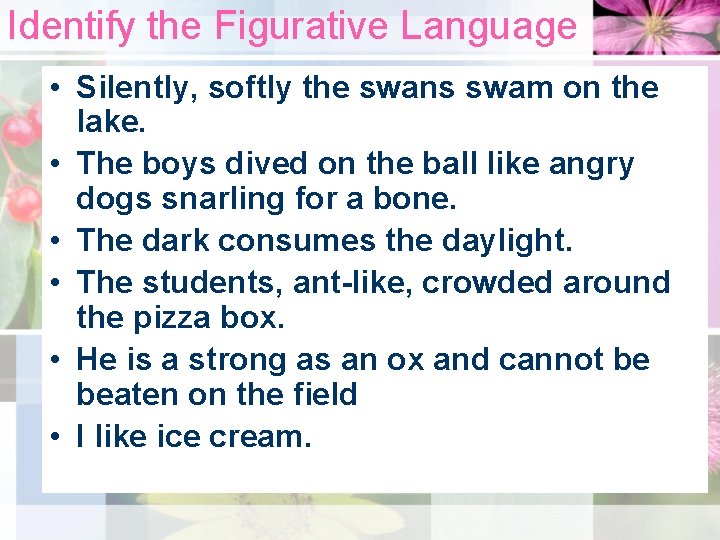 Identify the Figurative Language • Silently, softly the swans swam on the lake. •