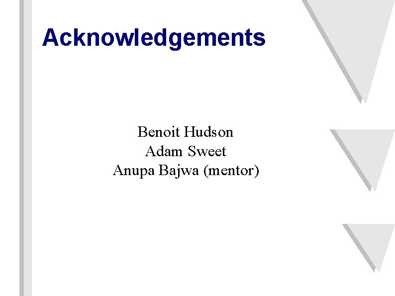 Acknowledgements Benoit Hudson Adam Sweet Anupa Bajwa (mentor) 