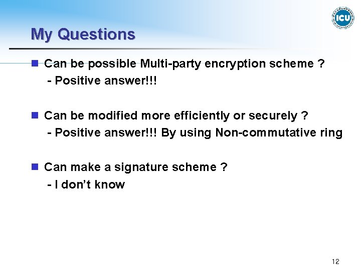 My Questions n Can be possible Multi-party encryption scheme ? - Positive answer!!! n