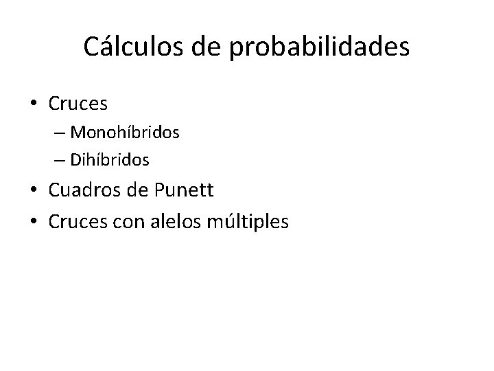 Cálculos de probabilidades • Cruces – Monohíbridos – Dihíbridos • Cuadros de Punett • Cálculos de probabilidades • Cruces – Monohíbridos – Dihíbridos • Cuadros de Punett •