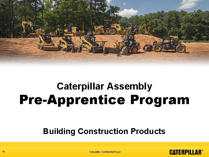 Caterpillar Assembly Pre-Apprentice Program Building Construction Products 10 Caterpillar: Confidential Green 