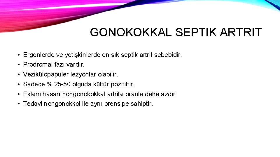 GONOKOKKAL SEPTIK ARTRIT • Ergenlerde ve yetişkinlerde en sık septik artrit sebebidir. • Prodromal