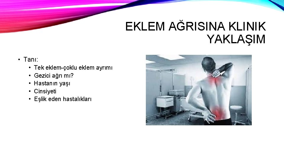 EKLEM AĞRISINA KLINIK YAKLAŞIM • Tanı: • • • Tek eklem-çoklu eklem ayrımı Gezici