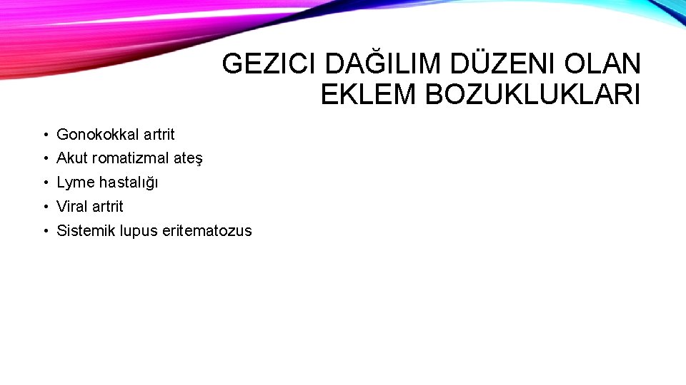 GEZICI DAĞILIM DÜZENI OLAN EKLEM BOZUKLUKLARI • Gonokokkal artrit • Akut romatizmal ateş •