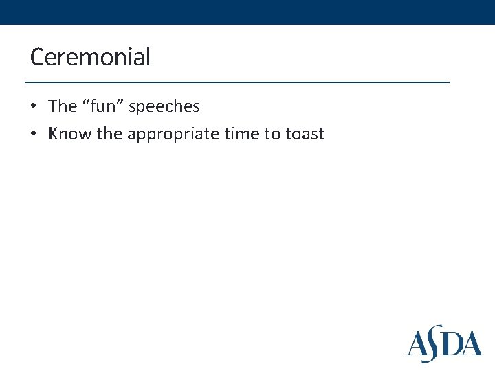 Ceremonial • The “fun” speeches • Know the appropriate time to toast 