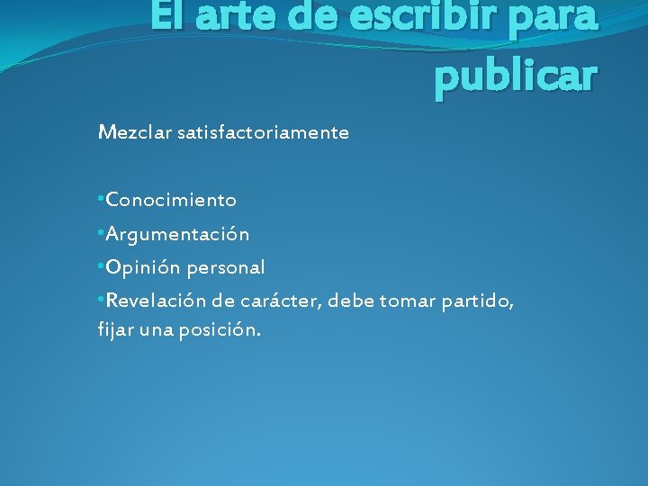 El arte de escribir para publicar Mezclar satisfactoriamente • Conocimiento • Argumentación • Opinión