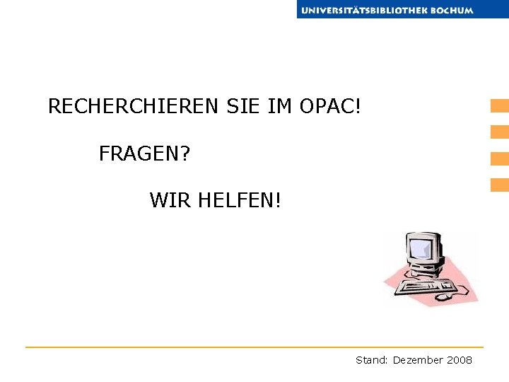 RECHERCHIEREN SIE IM OPAC! FRAGEN? WIR HELFEN! Stand: Dezember 2008 