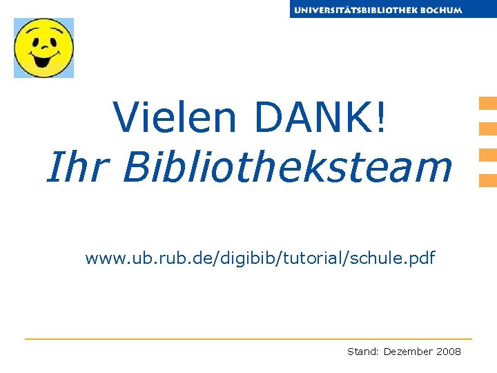 Vielen DANK! Ihr Bibliotheksteam www. ub. rub. de/digibib/tutorial/schule. pdf Stand: Dezember 2008 