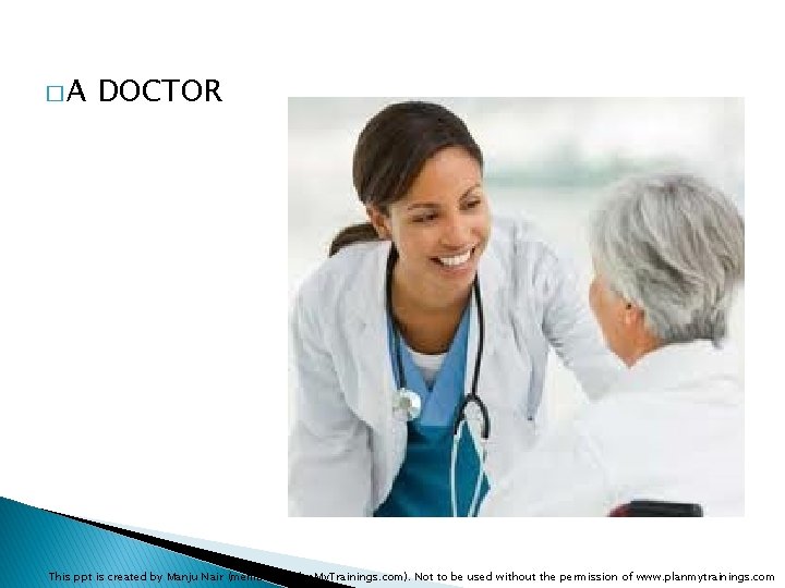 �A DOCTOR This ppt is created by Manju Nair (member of Plan. My. Trainings.