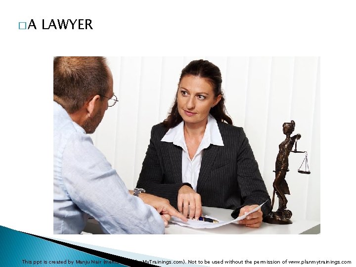 �A LAWYER This ppt is created by Manju Nair (member of Plan. My. Trainings.