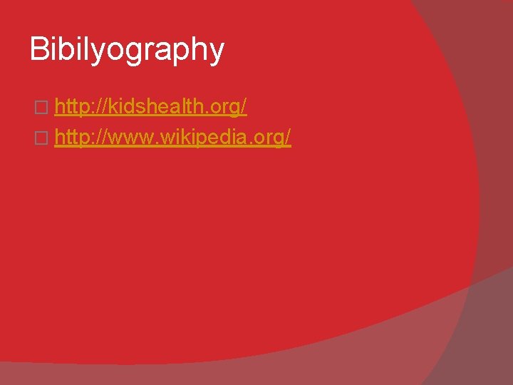 Bibilyography � http: //kidshealth. org/ � http: //www. wikipedia. org/ 