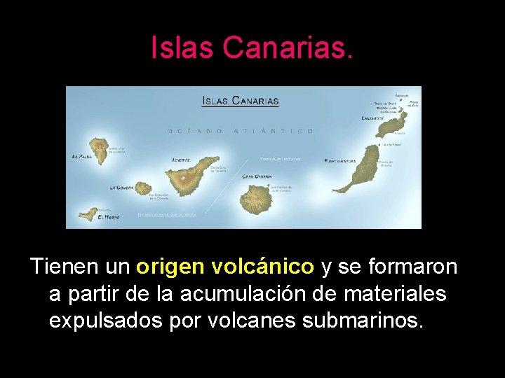 Islas Canarias. Tienen un origen volcánico y se formaron a partir de la acumulación