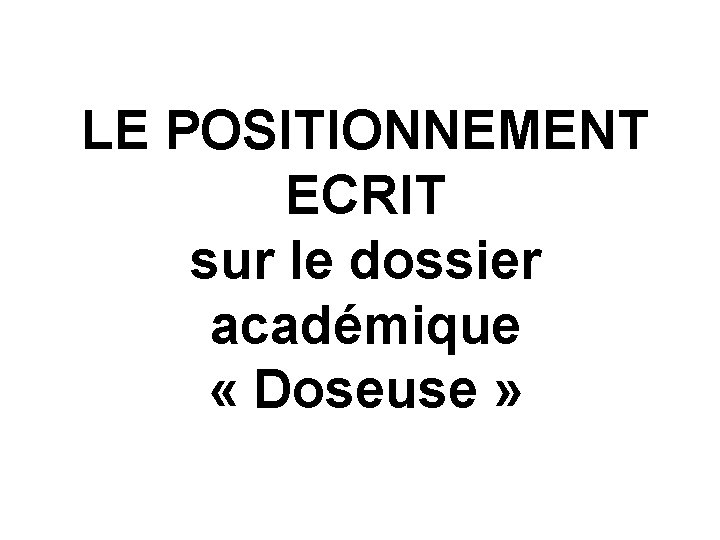LE POSITIONNEMENT ECRIT sur le dossier académique « Doseuse »  LE POSITIONNEMENT ECRIT sur le dossier académique « Doseuse »