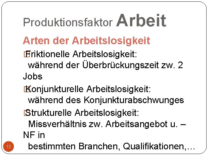 Produktionsfaktor Arbeit Arten der Arbeitslosigkeit � Friktionelle Arbeitslosigkeit: 12 während der Überbrückungszeit zw. 2