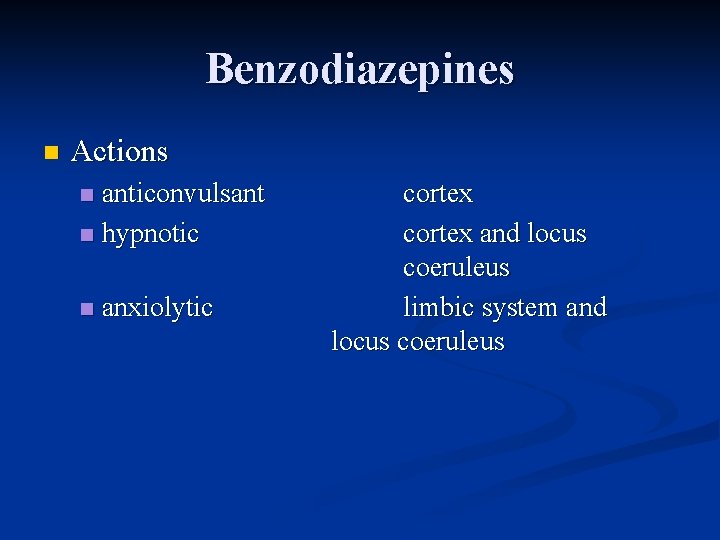 Benzodiazepines n Actions anticonvulsant n hypnotic n n anxiolytic cortex and locus coeruleus limbic