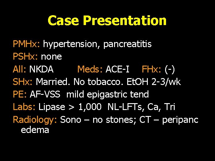 Case Presentation PMHx: hypertension, pancreatitis PSHx: none All: NKDA Meds: ACE-I FHx: (-) SHx: