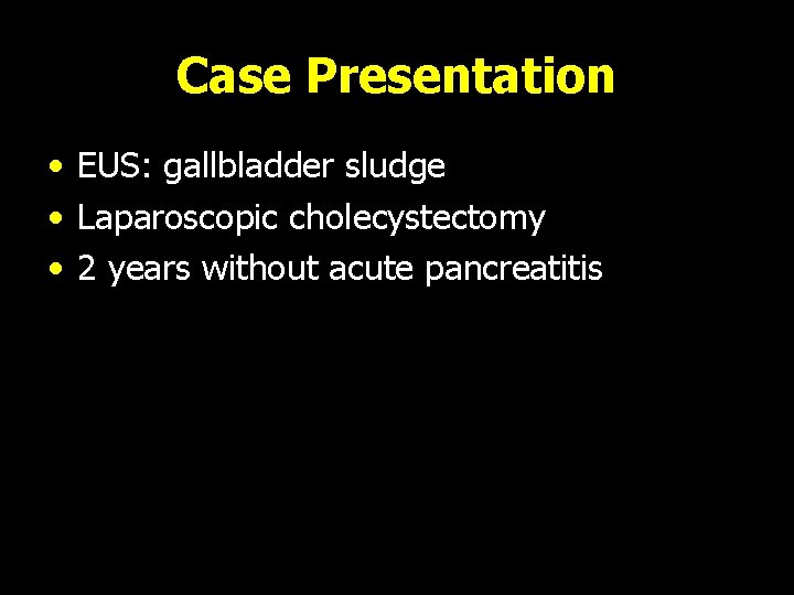 Case Presentation • EUS: gallbladder sludge • Laparoscopic cholecystectomy • 2 years without acute