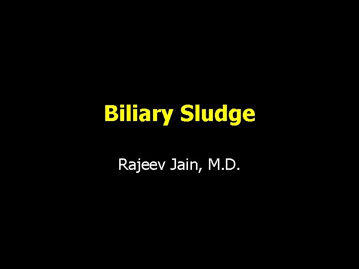 Biliary Sludge Rajeev Jain, M. D. 