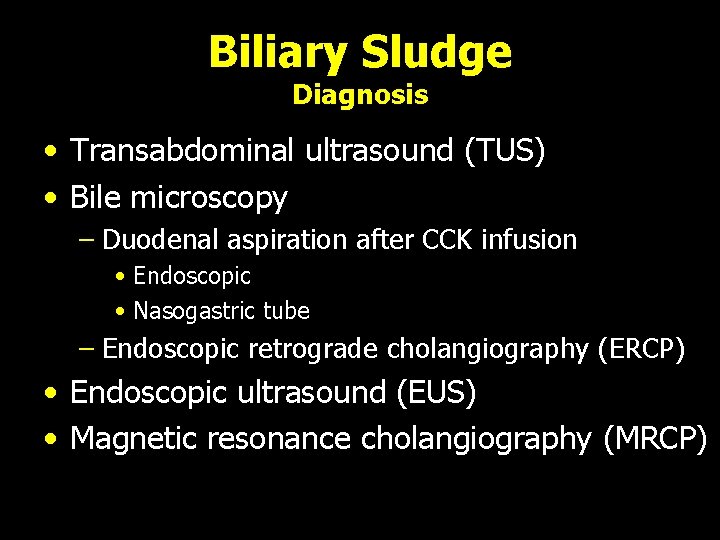 Biliary Sludge Diagnosis • Transabdominal ultrasound (TUS) • Bile microscopy – Duodenal aspiration after