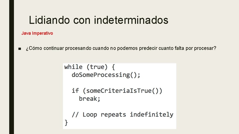 Lidiando con indeterminados Java Imperativo ■ ¿Cómo continuar procesando cuando no podemos predecir cuanto