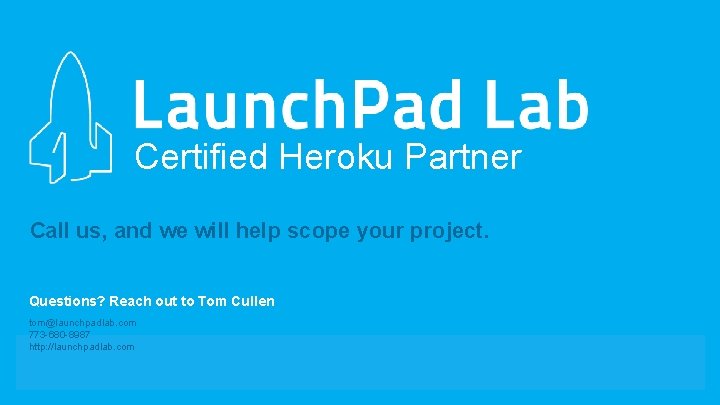 Certified Heroku Partner Call us, and we will help scope your project. Questions? Reach