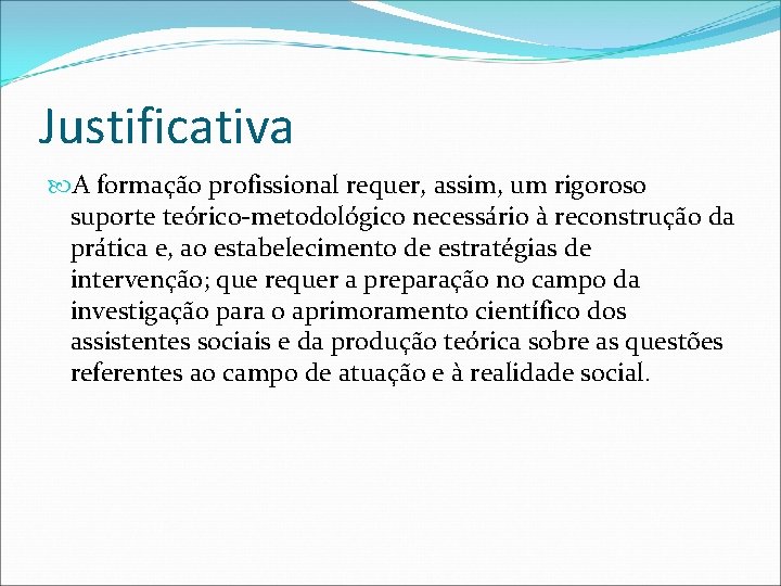Justificativa A formação profissional requer, assim, um rigoroso suporte teórico-metodológico necessário à reconstrução da
