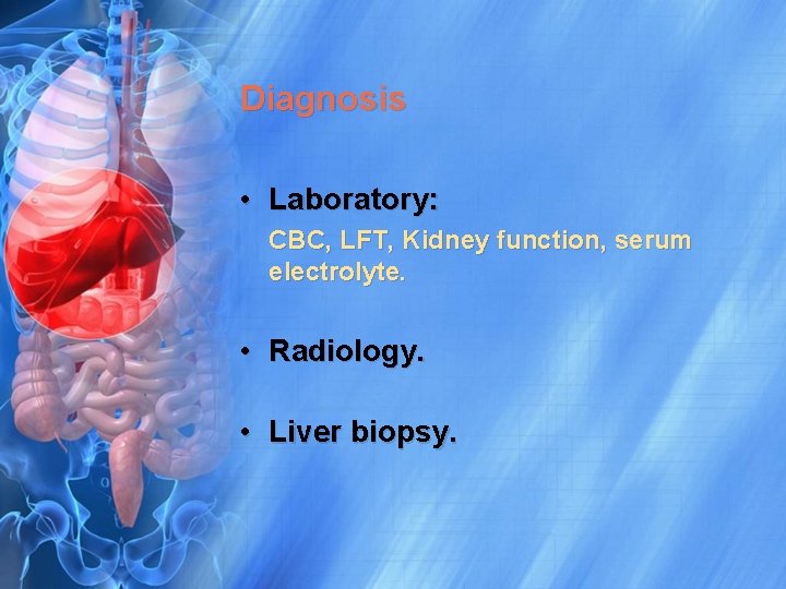 Diagnosis • Laboratory: CBC, LFT, Kidney function, serum electrolyte. • Radiology. • Liver biopsy.