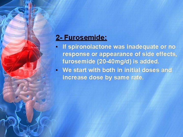 2 - Furosemide: • If spironolactone was inadequate or no response or appearance of