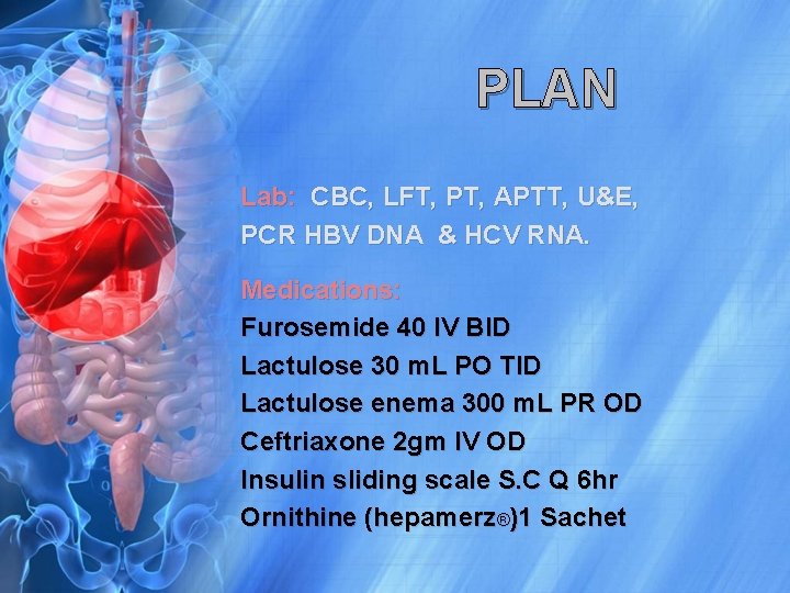 PLAN Lab: CBC, LFT, PT, APTT, U&E, PCR HBV DNA & HCV RNA. Medications: