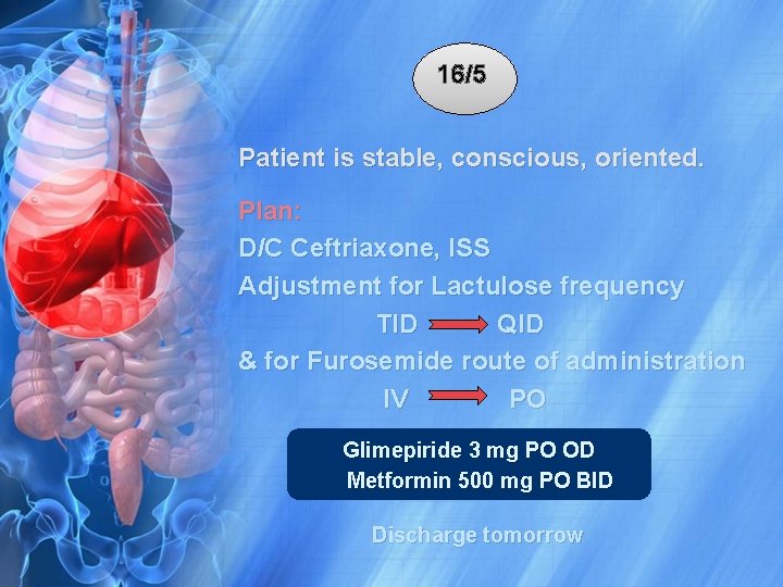 16/5 Patient is stable, conscious, oriented. Plan: D/C Ceftriaxone, ISS Adjustment for Lactulose frequency