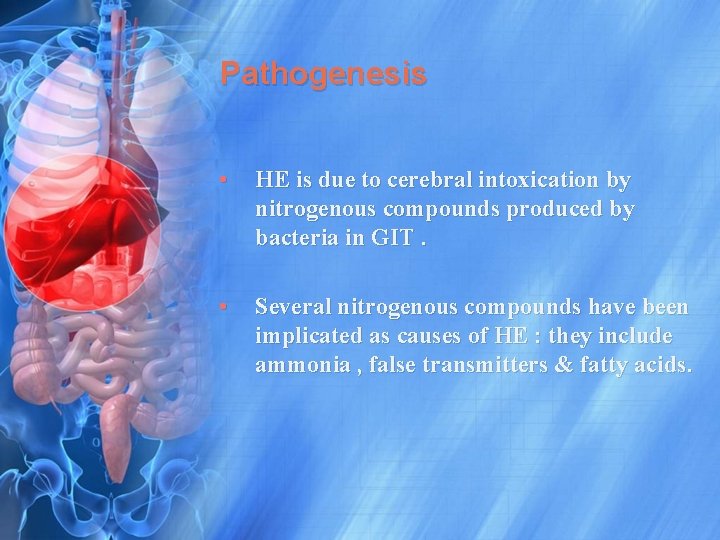 Pathogenesis • HE is due to cerebral intoxication by nitrogenous compounds produced by bacteria