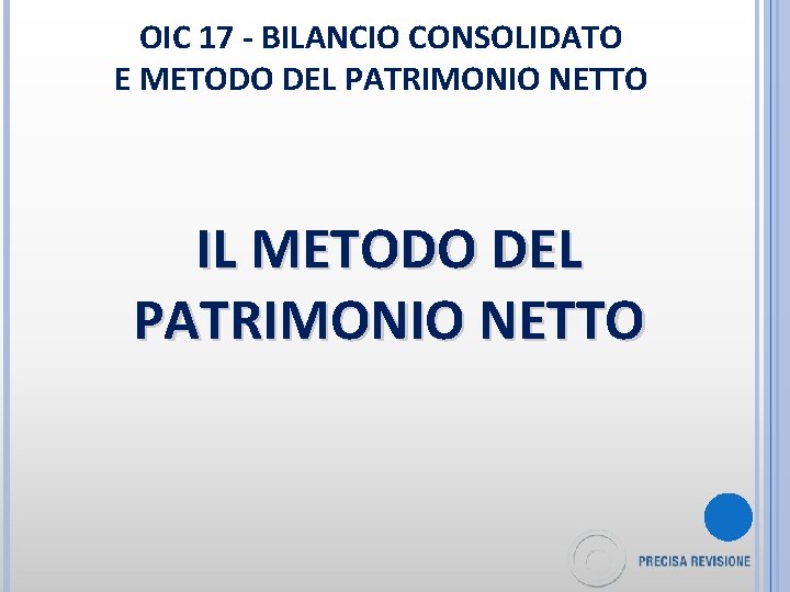 OIC 17 - BILANCIO CONSOLIDATO E METODO DEL PATRIMONIO NETTO IL METODO DEL PATRIMONIO