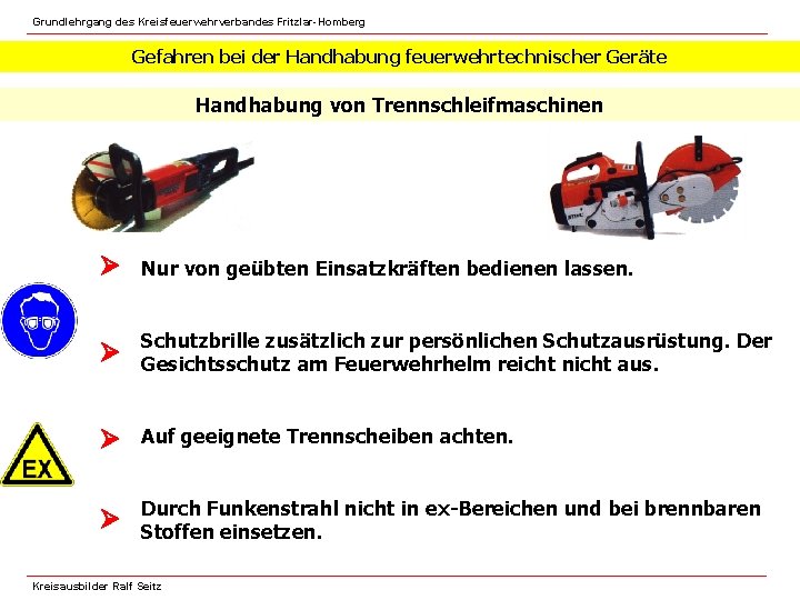 Grundlehrgang des Kreisfeuerwehrverbandes Fritzlar-Homberg Gefahren bei der Handhabung feuerwehrtechnischer Geräte Handhabung von Trennschleifmaschinen Nur