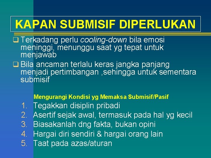 KAPAN SUBMISIF DIPERLUKAN q Terkadang perlu cooling-down bila emosi meninggi, menunggu saat yg tepat