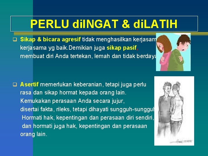 PERLU di. INGAT & di. LATIH q Sikap & bicara agresif tidak menghasilkan kerjasama