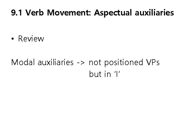 9. 1 Verb Movement: Aspectual auxiliaries • Review Modal auxiliaries -> not positioned VPs