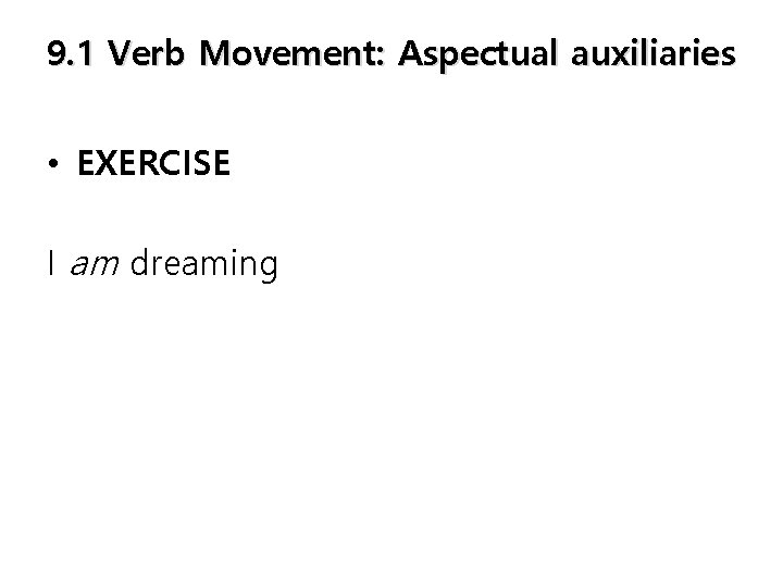 9. 1 Verb Movement: Aspectual auxiliaries • EXERCISE I am dreaming 