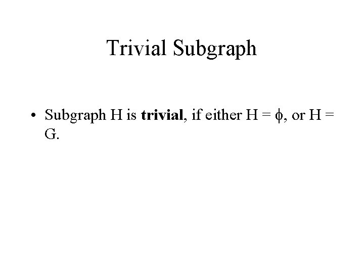 Trivial Subgraph • Subgraph H is trivial, if either H = f, or H Trivial Subgraph • Subgraph H is trivial, if either H = f, or H