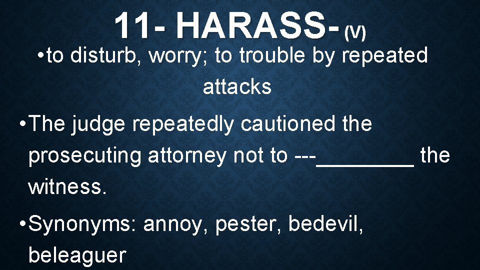 11 - HARASS- (V) • to disturb, worry; to trouble by repeated attacks •
