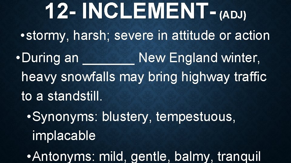 12 - INCLEMENT- (ADJ) • stormy, harsh; severe in attitude or action • During