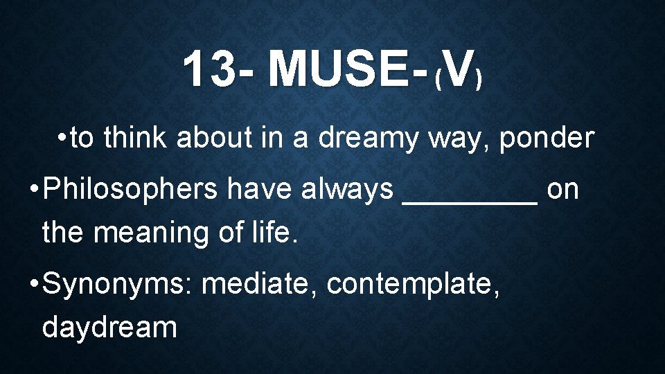 13 - MUSE- (V) • to think about in a dreamy way, ponder •