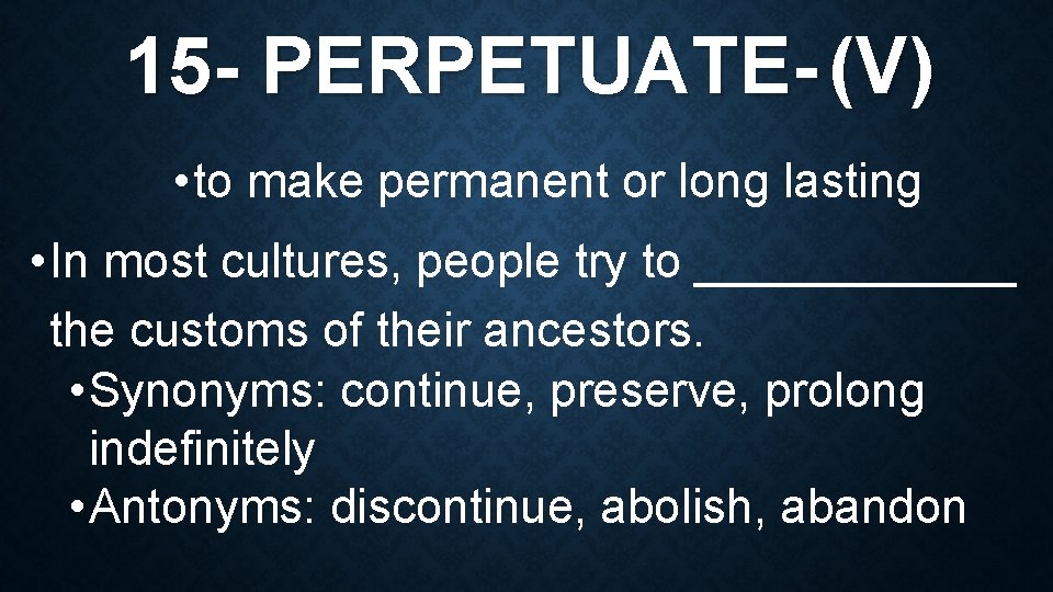 15 - PERPETUATE- (V) • to make permanent or long lasting • In most