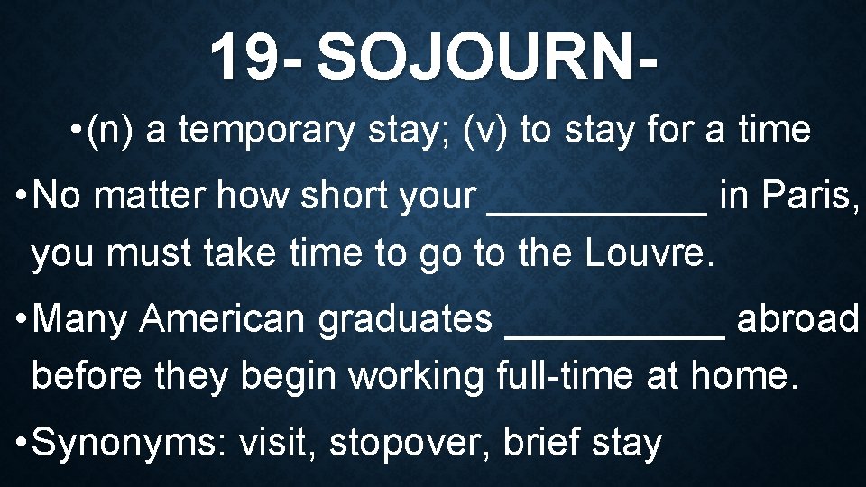 19 - SOJOURN • (n) a temporary stay; (v) to stay for a time