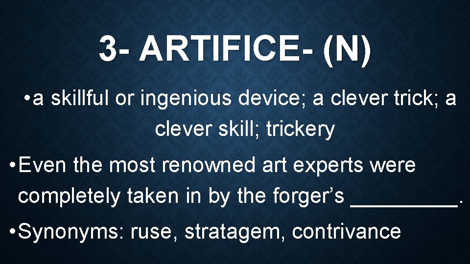 3 - ARTIFICE- (N) • a skillful or ingenious device; a clever trick; a